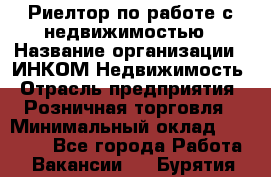 Риелтор по работе с недвижимостью › Название организации ­ ИНКОМ-Недвижимость › Отрасль предприятия ­ Розничная торговля › Минимальный оклад ­ 60 000 - Все города Работа » Вакансии   . Бурятия респ.